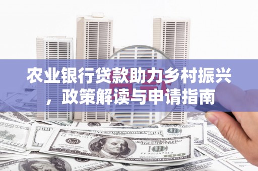 青山湖农业银行贷款助力乡村振兴，政策解读与申请指南