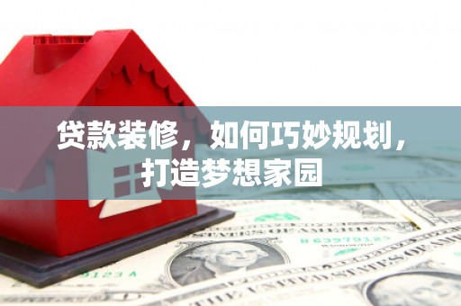 青山湖贷款装修，如何巧妙规划，打造梦想家园