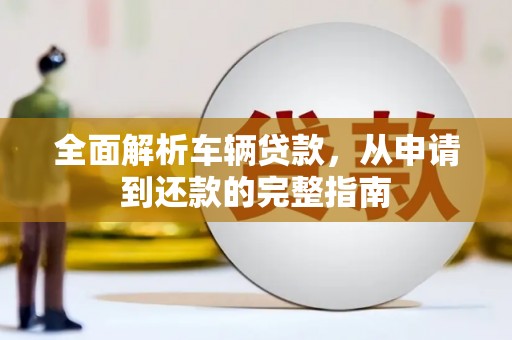 青山湖全面解析车辆贷款，从申请到还款的完整指南