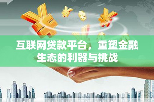 青山湖互联网贷款平台，重塑金融生态的利器与挑战