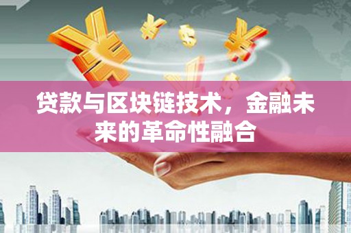 青山湖贷款与区块链技术，金融未来的革命性融合