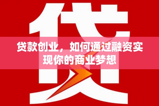 青山湖贷款创业，如何通过融资实现你的商业梦想
