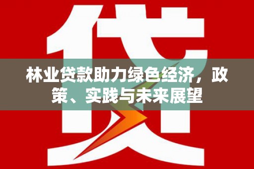青山湖林业贷款助力绿色经济，政策、实践与未来展望
