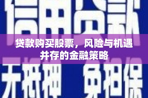 青山湖贷款购买股票，风险与机遇并存的金融策略