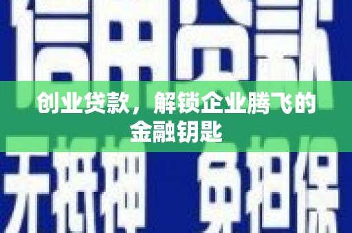 青山湖创业贷款，解锁企业腾飞的金融钥匙