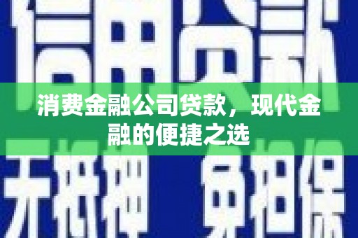 青山湖消费金融公司贷款，现代金融的便捷之选