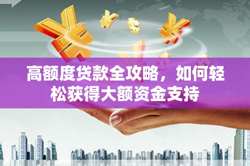 青山湖高额度贷款全攻略，如何轻松获得大额资金支持