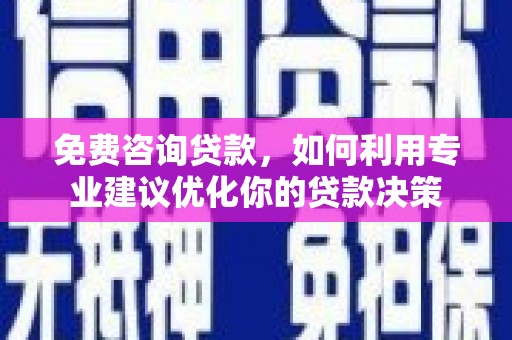 青山湖免费咨询贷款，如何利用专业建议优化你的贷款决策