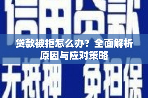 青山湖贷款被拒怎么办？全面解析原因与应对策略