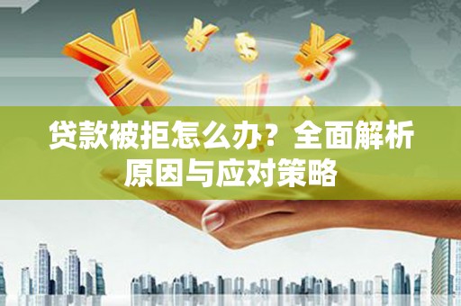 青山湖贷款被拒怎么办？全面解析原因与应对策略