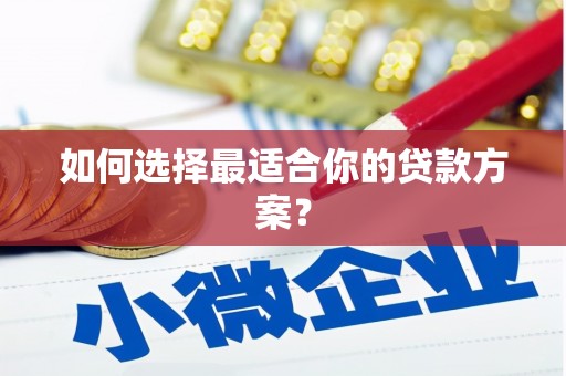 青山湖如何选择最适合你的贷款方案？
