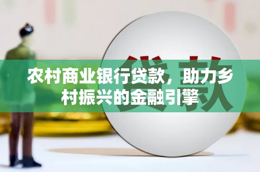 青山湖农村商业银行贷款，助力乡村振兴的金融引擎