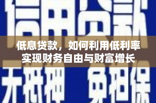 青山湖低息贷款，如何利用低利率实现财务自由与财富增长