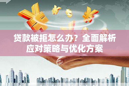 青山湖贷款被拒怎么办？全面解析应对策略与优化方案